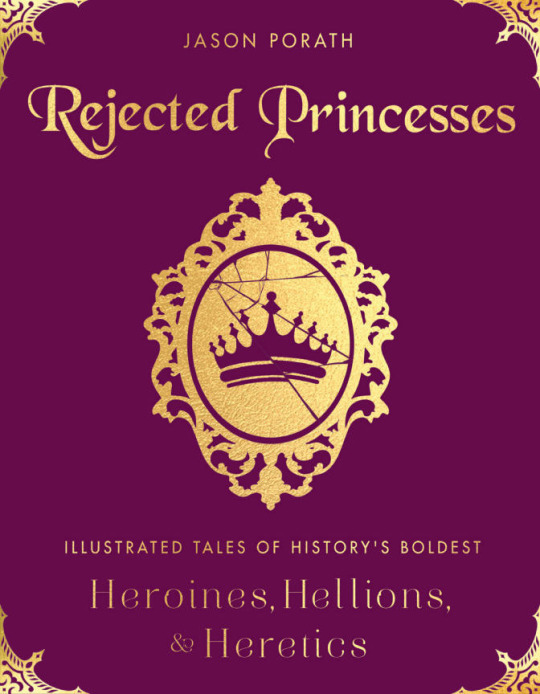 Rejected Princess: Illustrated Tales of History's Boldest Heroines, Hellions, and Heretics by Jason Porath