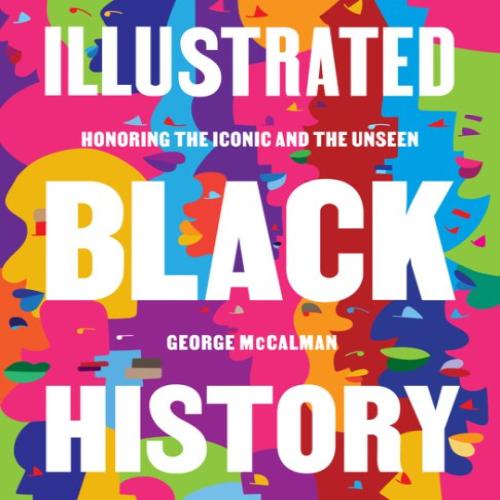 Illustrated Black history : honoring the iconic and the unseen / George McCalman with April Reynolds