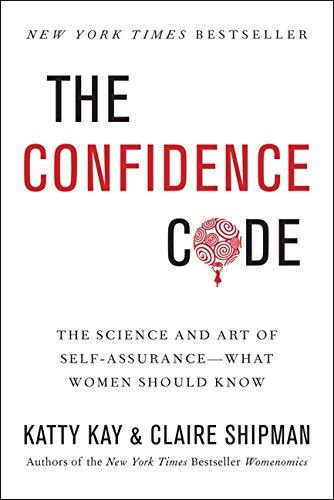 The Confidence Code: The Science and Art of Self-Assurance-What Women Should Know by Claire Shipman and Katty Kaye