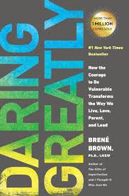 Daring greatly- how the courage to be vulnerable transforms the way we live, love, parent, and lead by Brene Brown