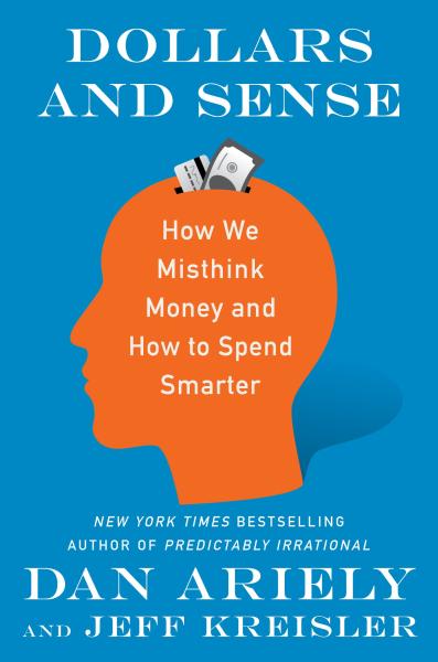 Dollars and Sense - How we misthink money and how to spend smarter by Dan Ariely