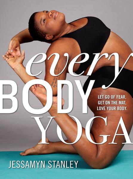 Every body yoga - let go of fear, get on the mat, love your body by Jessamyn Stanley