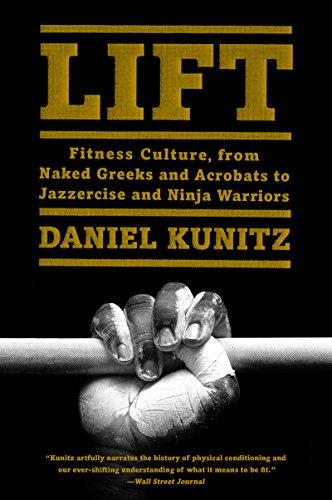 Lift - fitness culture, from naked Greeks and acrobats to jazzercise and ninja warriors by Daniel Kunitz