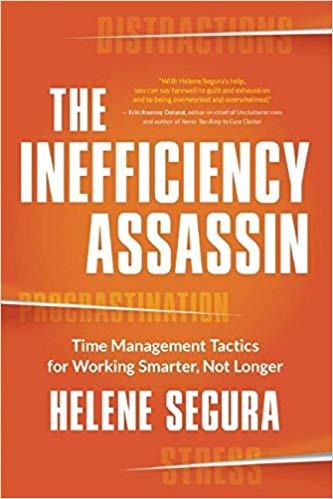 The Inefficiency Assassin Time Management Tactics for Working Smarter, Not Longer by Helene Segura