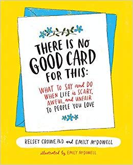 There is no good card for this:- What to say and do when life is scary, awful, and unfair to people you love by Kelsey Crowe and Emily McDowell