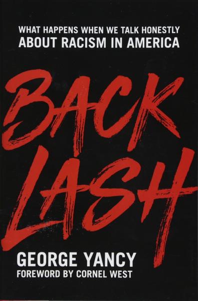 Backlash: What Happens When We Talk Honestly about Racism in America by George Yancy