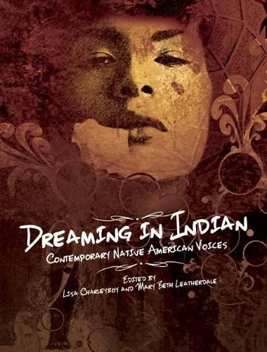Dreaming in Indian: Contemporary Native American Voices Edited by Lisa Charleyboy and Mary Beth Leatherdale