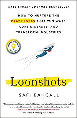 Loonshots: How to Nurture the Crazy Ideas that Win Wars, Cure Diseases, and Transform Industries by Safi Bahcall