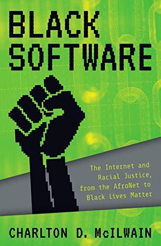 Black Software: The Internet & Racial Justice, from the AfroNet to Black Lives Matter by Charlton D. McIlwain