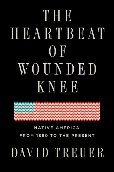 The Heartbeat of Wounded Knee: Native America from 1890 t the Present by David Treuer