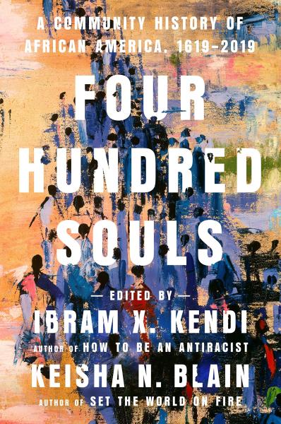400 souls: a community history of african america 1619-2019 edited by ibram x. kendi and keisha n. blain