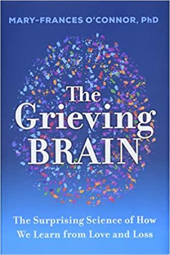 the grieving brain: the surprising science of how we learn from love and loss by mary-francis o'connor phd
