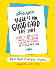 There is no good card for this: What to say and do when life is scary, awful, and unfair to the people you love
