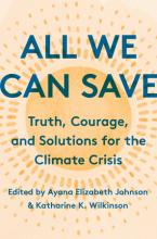 All We Can Save: Truth, Courage, and Solutions for the Climate Crisis edited by Ayana Elizabeth Johnson and Katharine K. Wilkerson